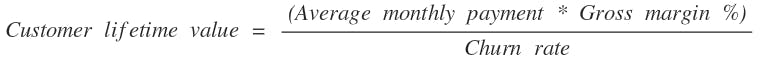 Customer lifetime value formula = (Average monthly payment * gross margin %) / churn rate